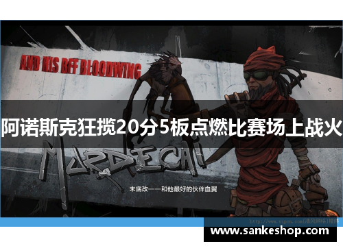 阿诺斯克狂揽20分5板点燃比赛场上战火